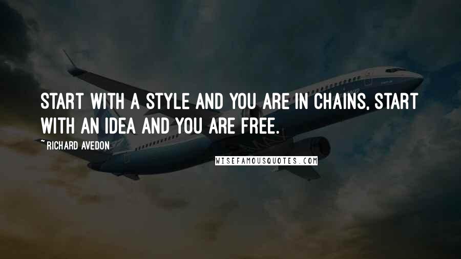 Richard Avedon Quotes: Start with a style and you are in chains, start with an idea and you are free.
