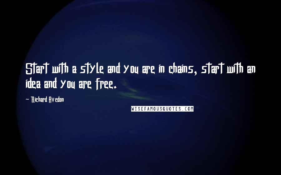 Richard Avedon Quotes: Start with a style and you are in chains, start with an idea and you are free.