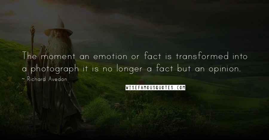 Richard Avedon Quotes: The moment an emotion or fact is transformed into a photograph it is no longer a fact but an opinion.