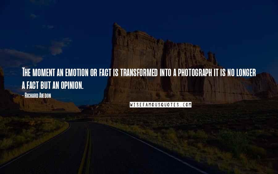 Richard Avedon Quotes: The moment an emotion or fact is transformed into a photograph it is no longer a fact but an opinion.