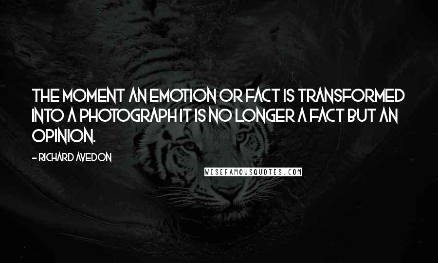 Richard Avedon Quotes: The moment an emotion or fact is transformed into a photograph it is no longer a fact but an opinion.