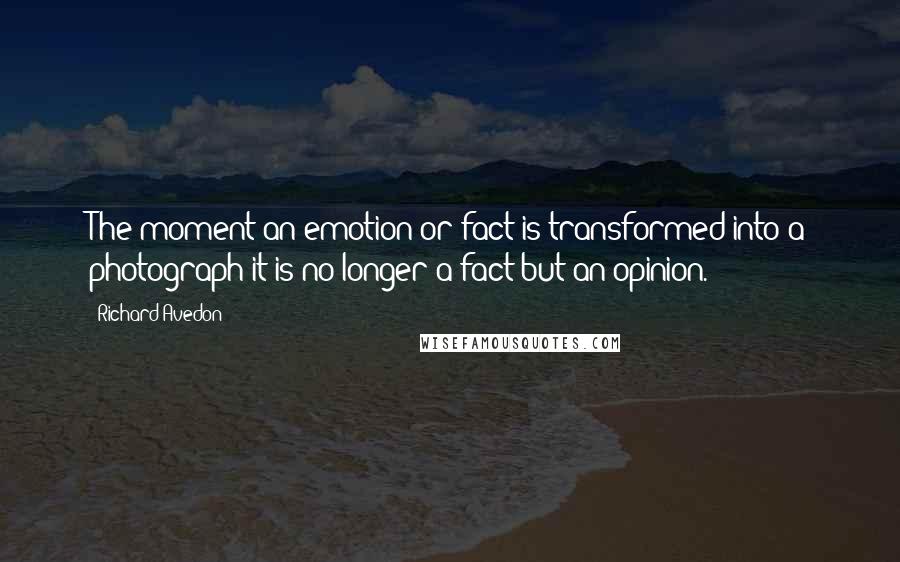 Richard Avedon Quotes: The moment an emotion or fact is transformed into a photograph it is no longer a fact but an opinion.