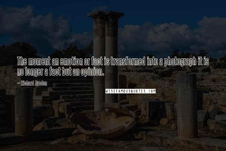 Richard Avedon Quotes: The moment an emotion or fact is transformed into a photograph it is no longer a fact but an opinion.