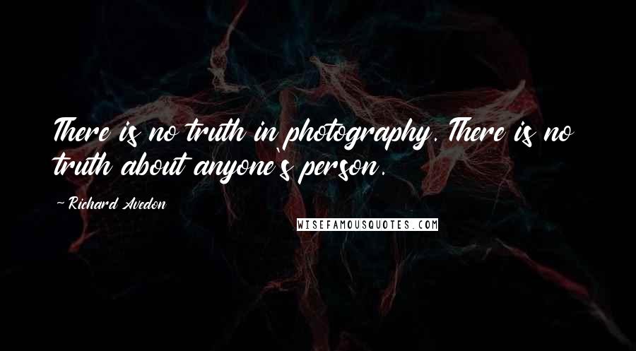 Richard Avedon Quotes: There is no truth in photography. There is no truth about anyone's person.
