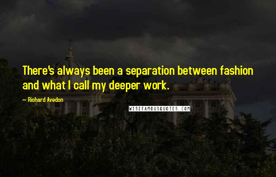 Richard Avedon Quotes: There's always been a separation between fashion and what I call my deeper work.