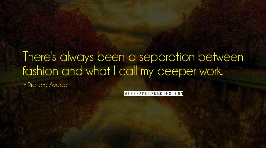 Richard Avedon Quotes: There's always been a separation between fashion and what I call my deeper work.