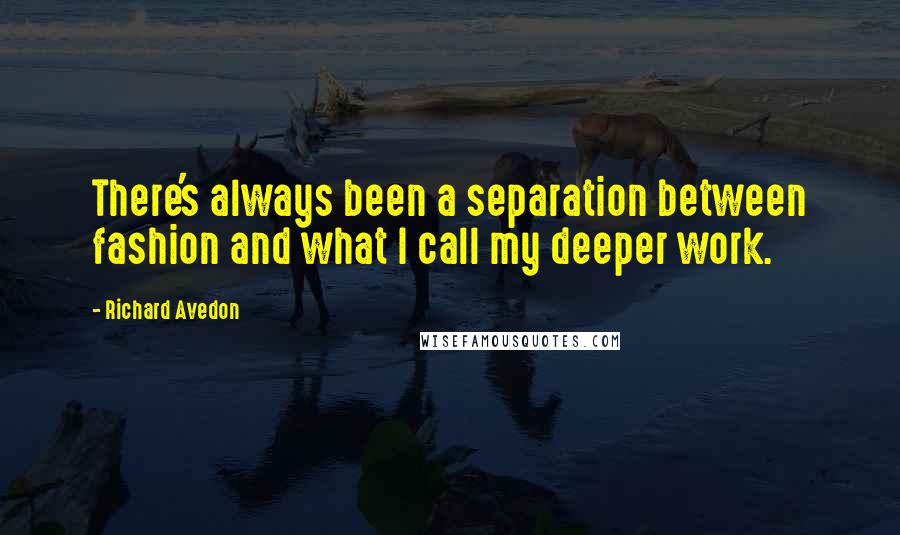 Richard Avedon Quotes: There's always been a separation between fashion and what I call my deeper work.