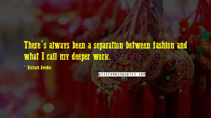 Richard Avedon Quotes: There's always been a separation between fashion and what I call my deeper work.