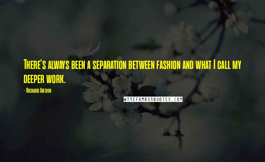 Richard Avedon Quotes: There's always been a separation between fashion and what I call my deeper work.