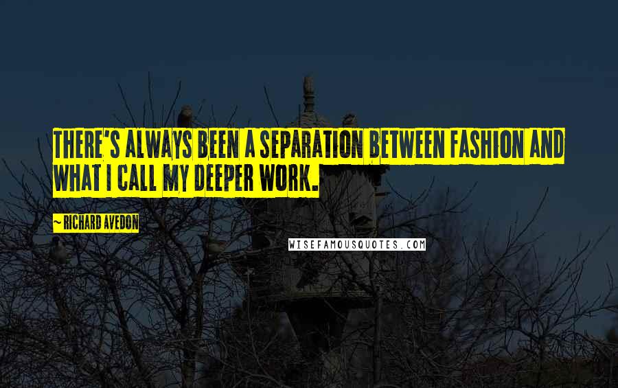 Richard Avedon Quotes: There's always been a separation between fashion and what I call my deeper work.