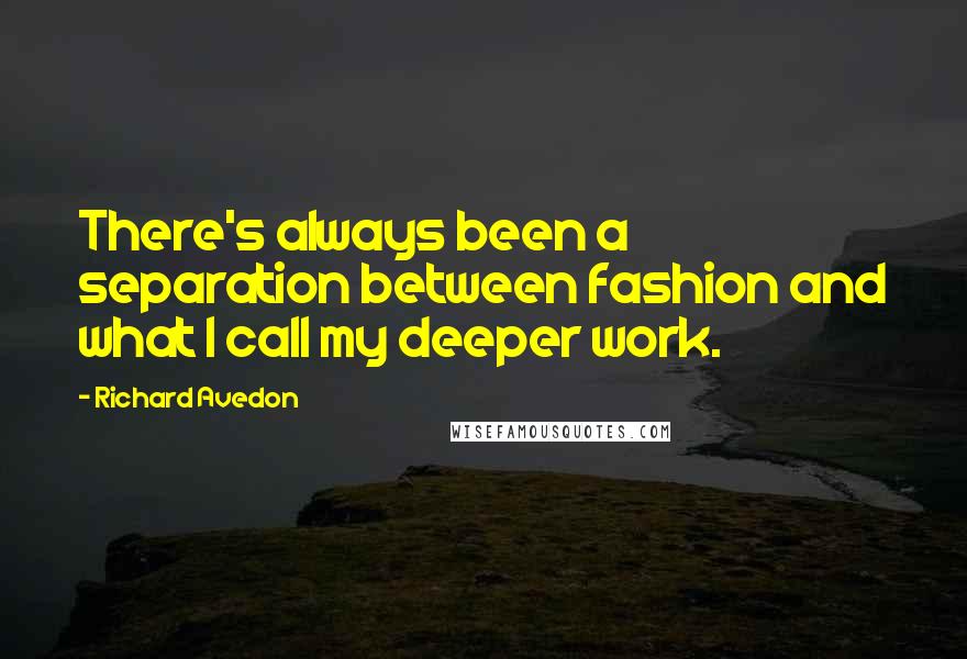 Richard Avedon Quotes: There's always been a separation between fashion and what I call my deeper work.