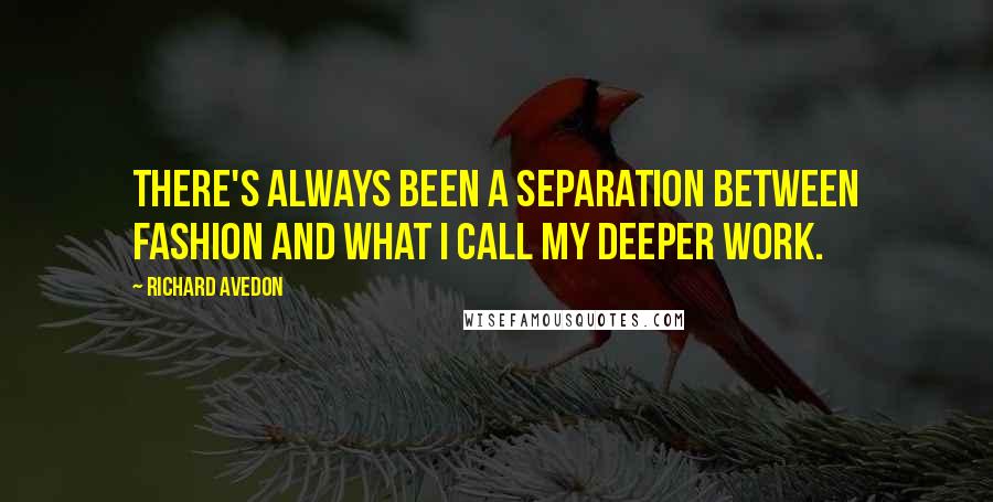 Richard Avedon Quotes: There's always been a separation between fashion and what I call my deeper work.