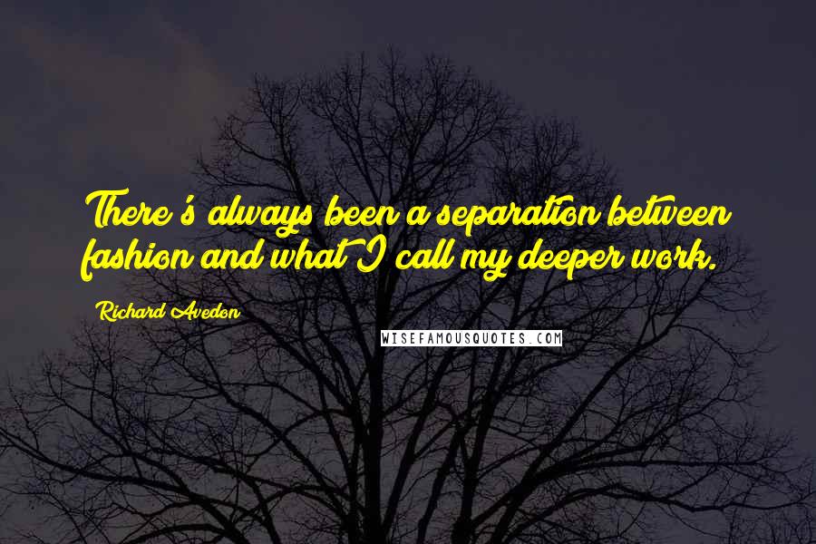 Richard Avedon Quotes: There's always been a separation between fashion and what I call my deeper work.