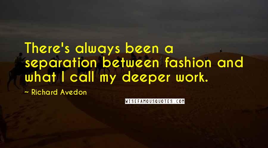 Richard Avedon Quotes: There's always been a separation between fashion and what I call my deeper work.