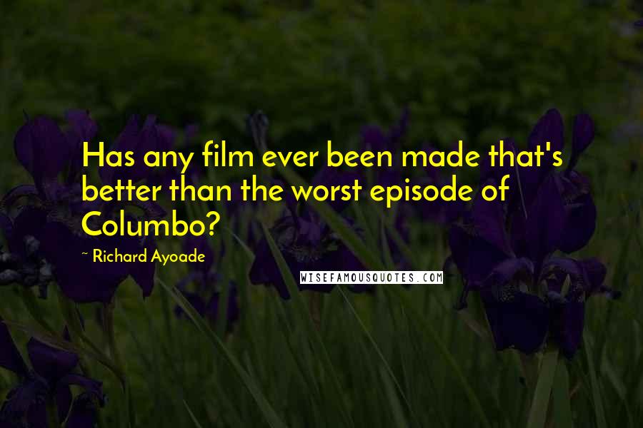 Richard Ayoade Quotes: Has any film ever been made that's better than the worst episode of Columbo?