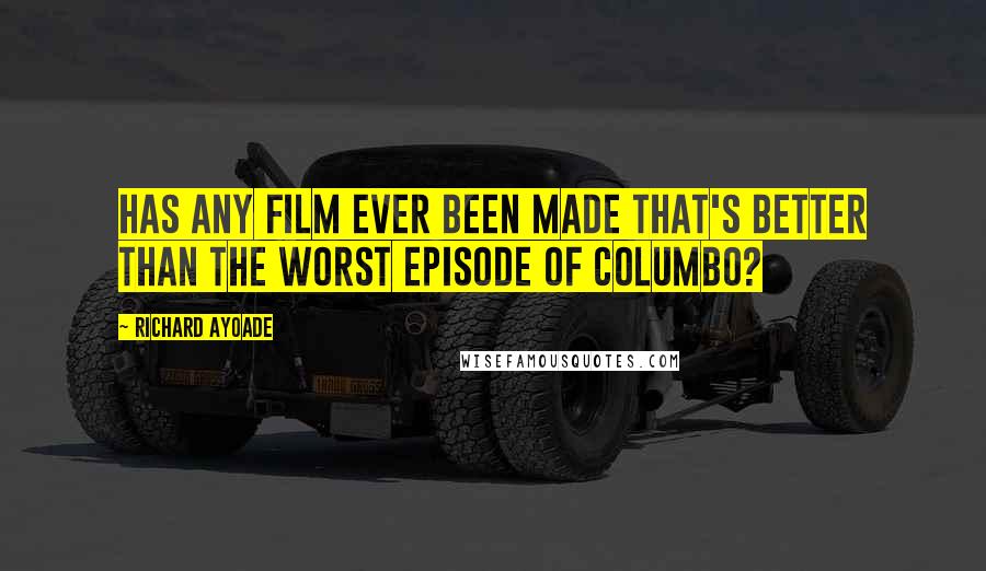 Richard Ayoade Quotes: Has any film ever been made that's better than the worst episode of Columbo?