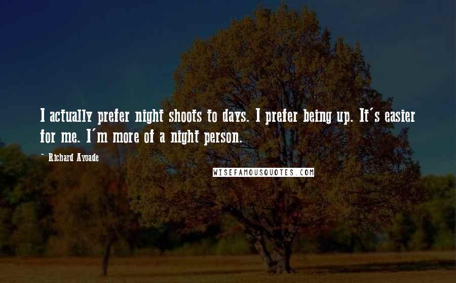 Richard Ayoade Quotes: I actually prefer night shoots to days. I prefer being up. It's easier for me. I'm more of a night person.