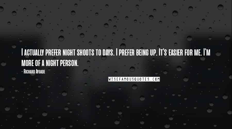 Richard Ayoade Quotes: I actually prefer night shoots to days. I prefer being up. It's easier for me. I'm more of a night person.