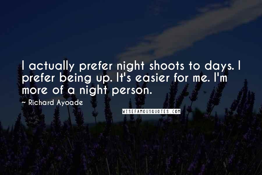 Richard Ayoade Quotes: I actually prefer night shoots to days. I prefer being up. It's easier for me. I'm more of a night person.