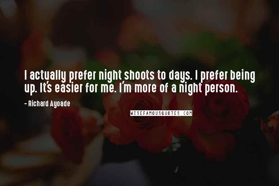 Richard Ayoade Quotes: I actually prefer night shoots to days. I prefer being up. It's easier for me. I'm more of a night person.