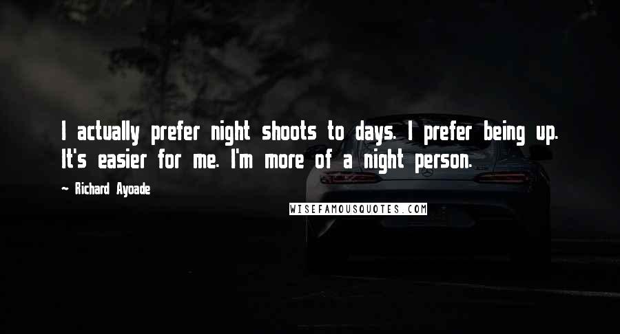 Richard Ayoade Quotes: I actually prefer night shoots to days. I prefer being up. It's easier for me. I'm more of a night person.