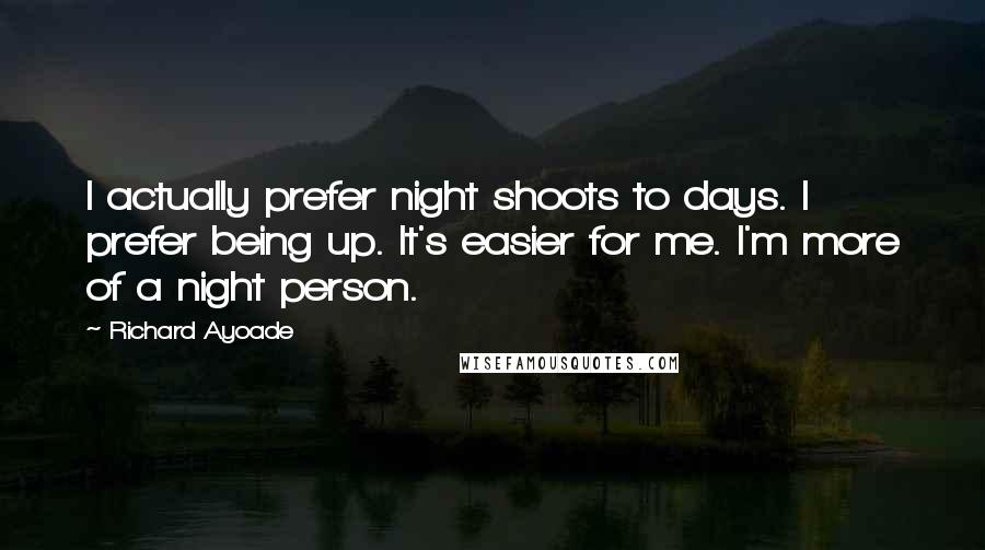 Richard Ayoade Quotes: I actually prefer night shoots to days. I prefer being up. It's easier for me. I'm more of a night person.