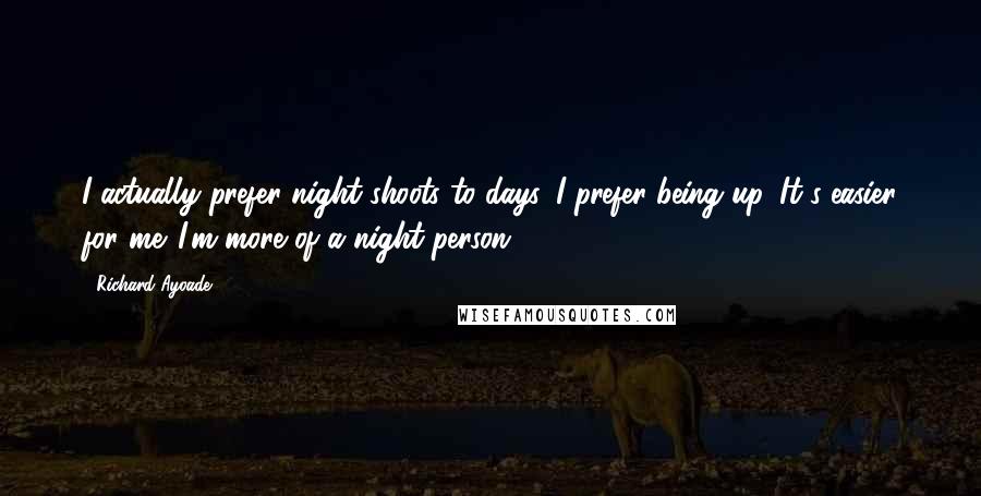 Richard Ayoade Quotes: I actually prefer night shoots to days. I prefer being up. It's easier for me. I'm more of a night person.