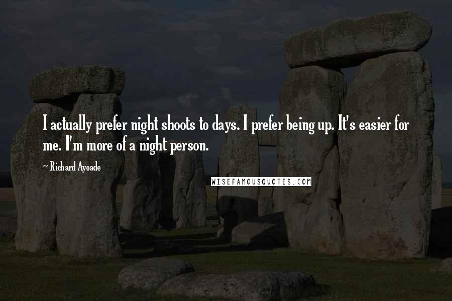 Richard Ayoade Quotes: I actually prefer night shoots to days. I prefer being up. It's easier for me. I'm more of a night person.