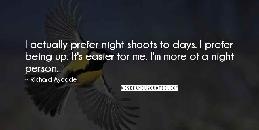 Richard Ayoade Quotes: I actually prefer night shoots to days. I prefer being up. It's easier for me. I'm more of a night person.