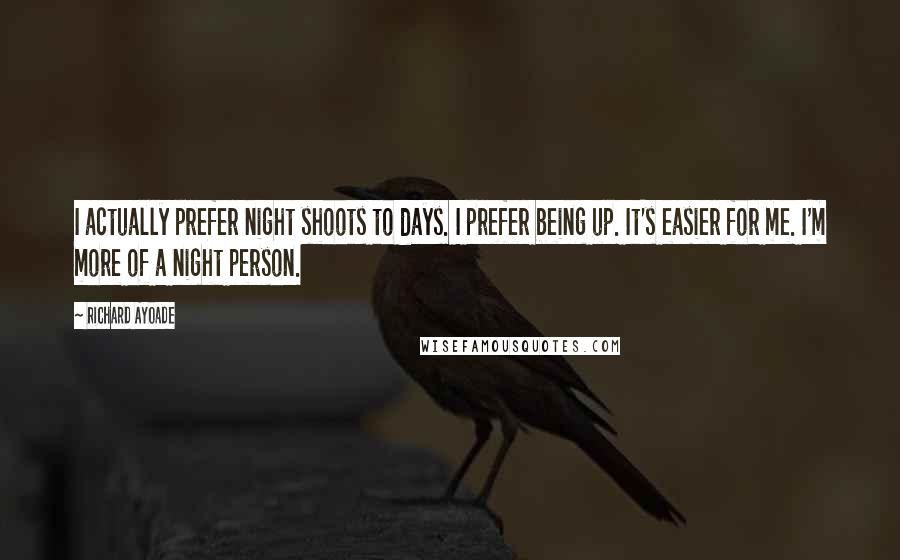 Richard Ayoade Quotes: I actually prefer night shoots to days. I prefer being up. It's easier for me. I'm more of a night person.