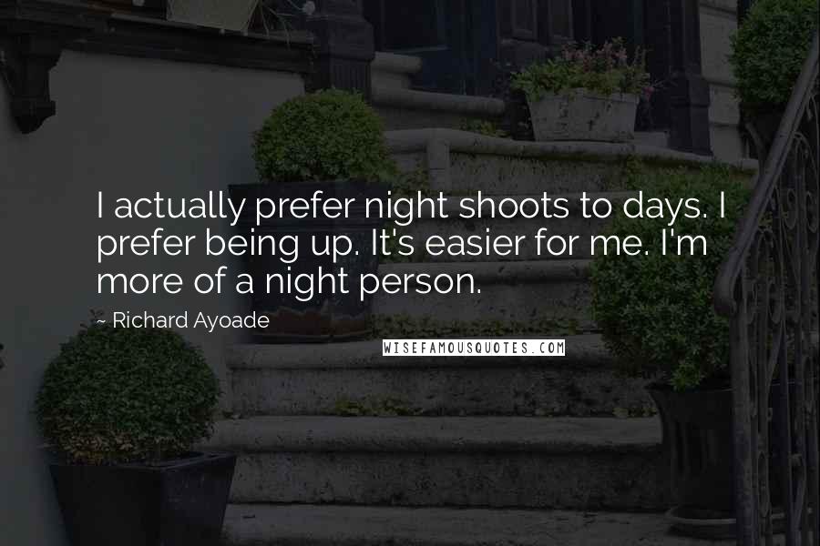 Richard Ayoade Quotes: I actually prefer night shoots to days. I prefer being up. It's easier for me. I'm more of a night person.