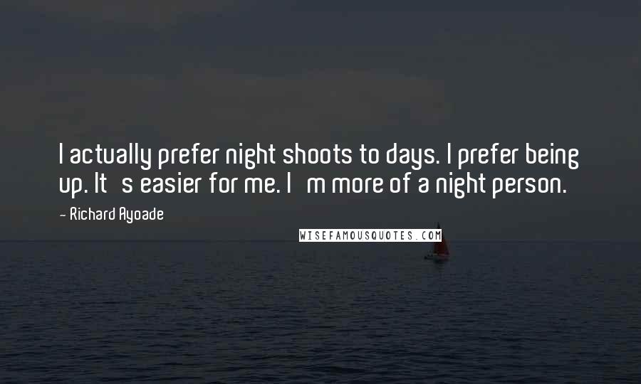 Richard Ayoade Quotes: I actually prefer night shoots to days. I prefer being up. It's easier for me. I'm more of a night person.