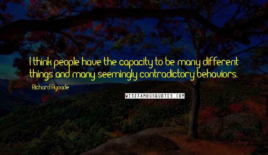 Richard Ayoade Quotes: I think people have the capacity to be many different things and many seemingly contradictory behaviors.