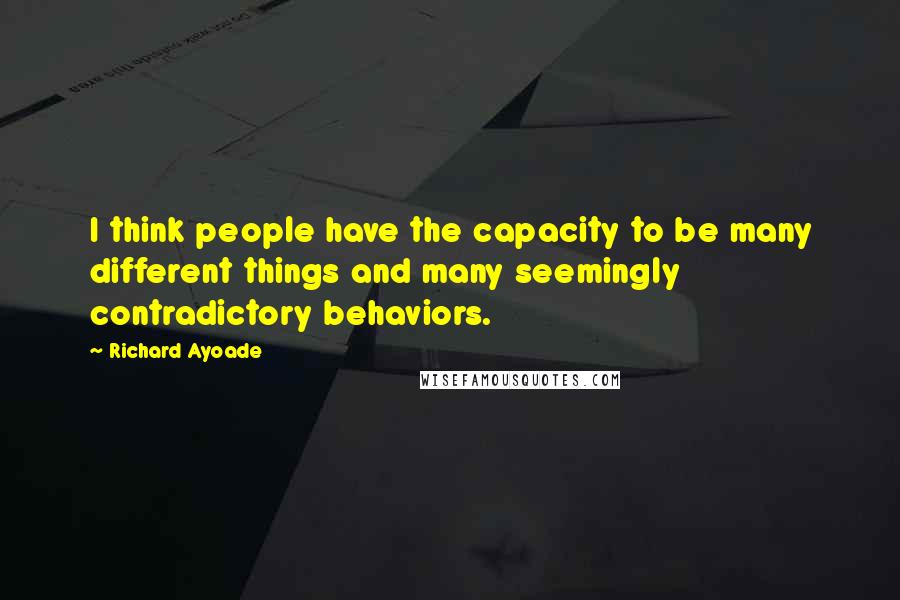 Richard Ayoade Quotes: I think people have the capacity to be many different things and many seemingly contradictory behaviors.