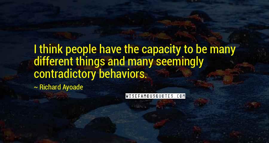 Richard Ayoade Quotes: I think people have the capacity to be many different things and many seemingly contradictory behaviors.