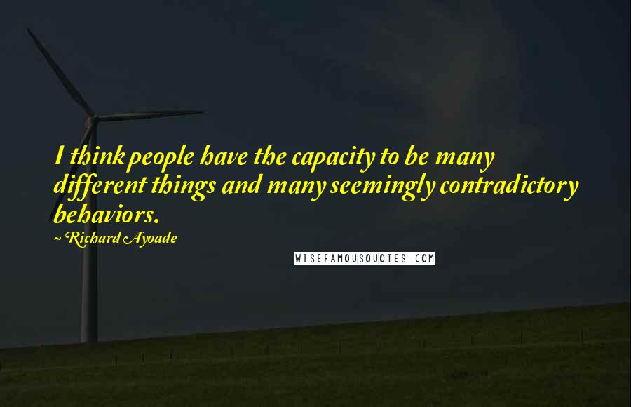 Richard Ayoade Quotes: I think people have the capacity to be many different things and many seemingly contradictory behaviors.