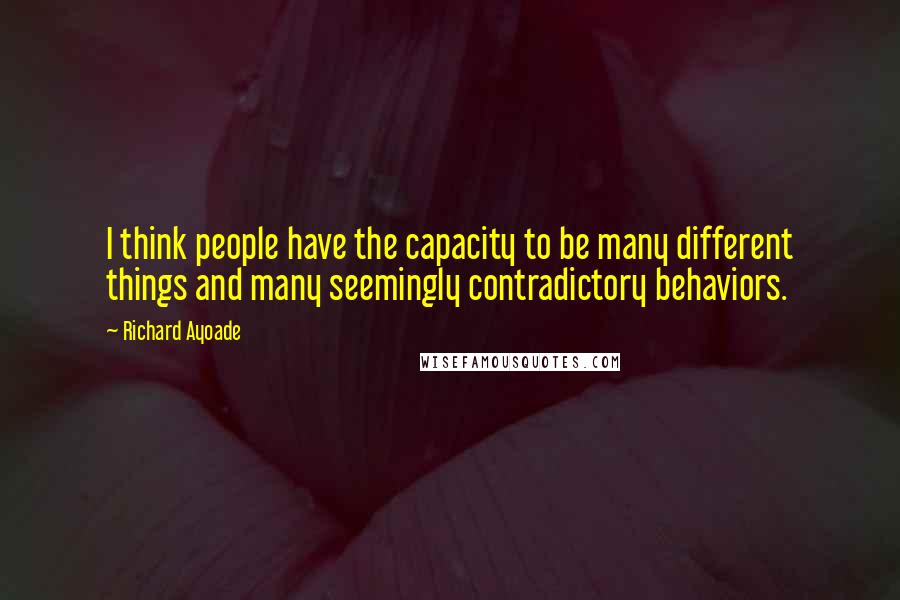 Richard Ayoade Quotes: I think people have the capacity to be many different things and many seemingly contradictory behaviors.