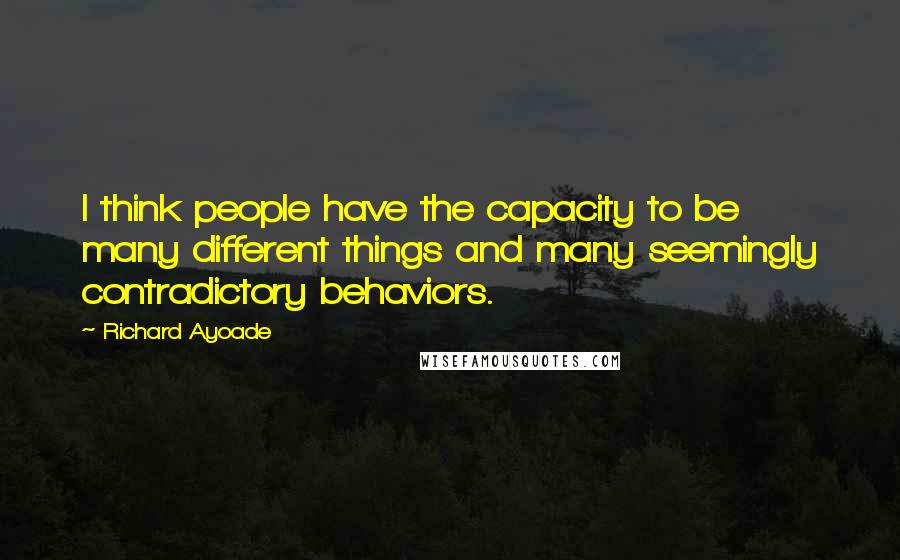 Richard Ayoade Quotes: I think people have the capacity to be many different things and many seemingly contradictory behaviors.