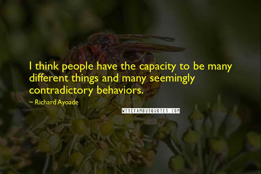 Richard Ayoade Quotes: I think people have the capacity to be many different things and many seemingly contradictory behaviors.