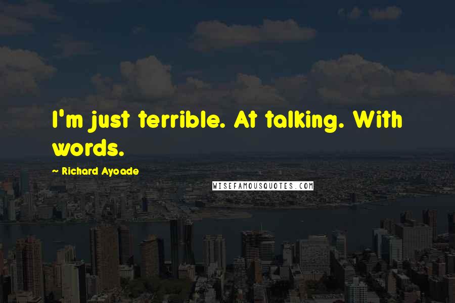 Richard Ayoade Quotes: I'm just terrible. At talking. With words.