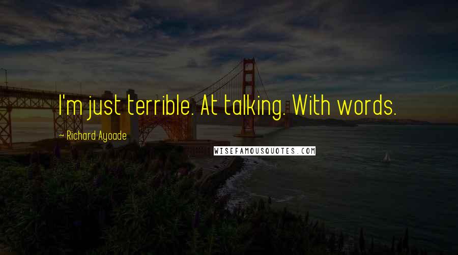 Richard Ayoade Quotes: I'm just terrible. At talking. With words.