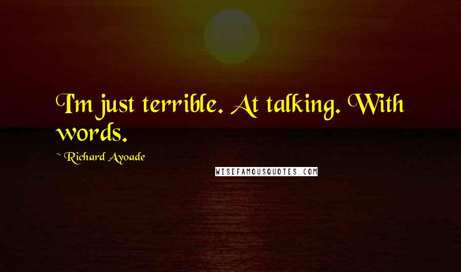 Richard Ayoade Quotes: I'm just terrible. At talking. With words.