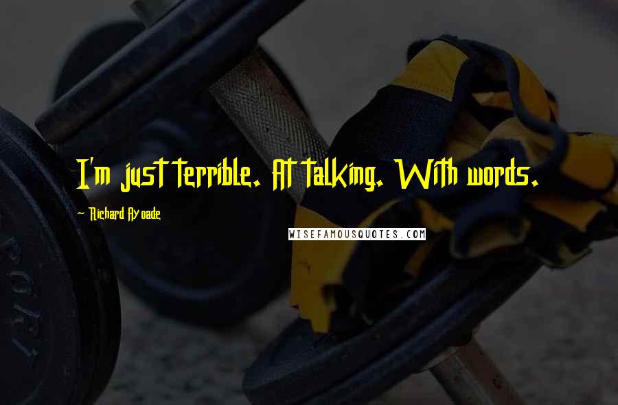 Richard Ayoade Quotes: I'm just terrible. At talking. With words.