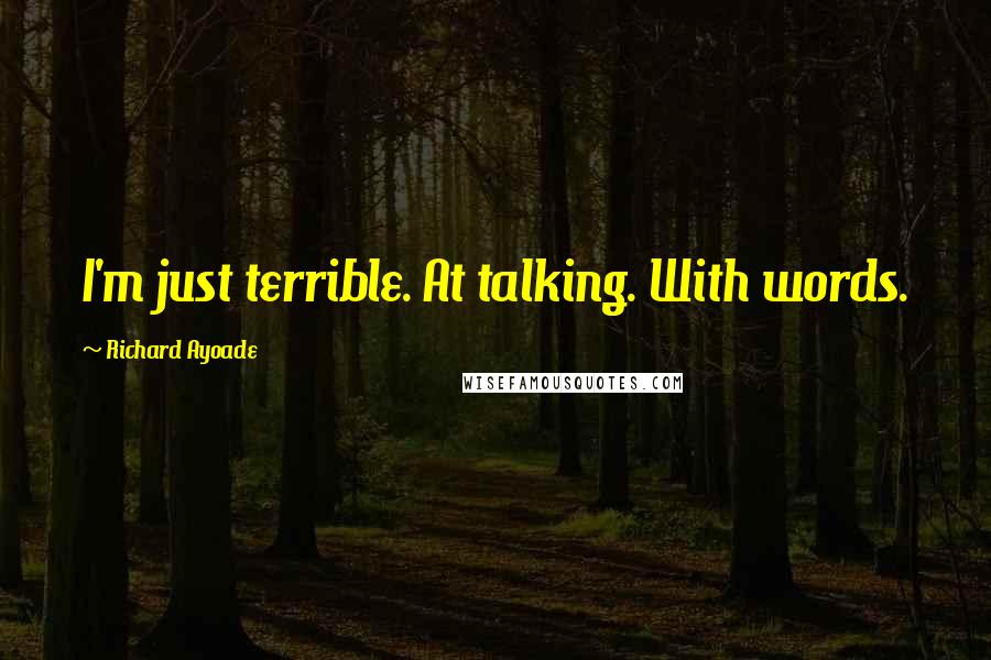 Richard Ayoade Quotes: I'm just terrible. At talking. With words.