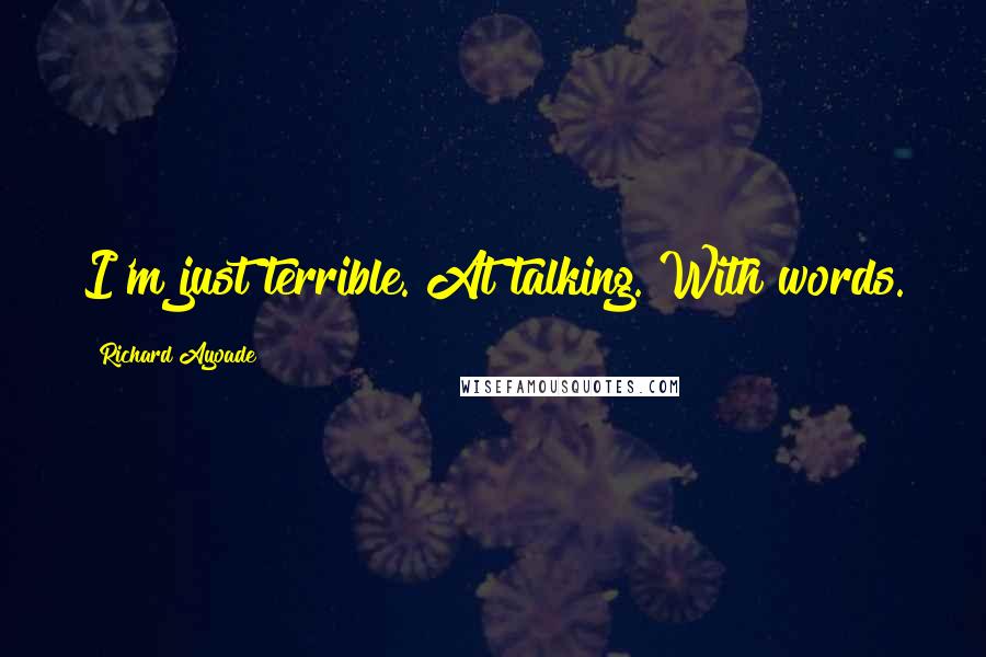 Richard Ayoade Quotes: I'm just terrible. At talking. With words.