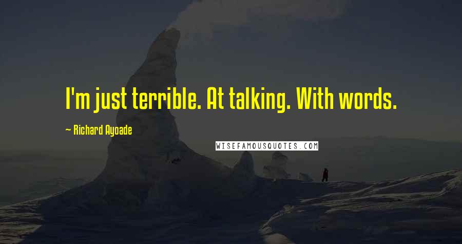 Richard Ayoade Quotes: I'm just terrible. At talking. With words.