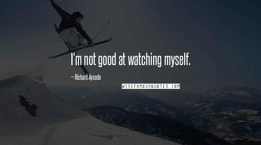 Richard Ayoade Quotes: I'm not good at watching myself.