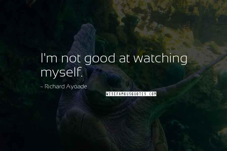 Richard Ayoade Quotes: I'm not good at watching myself.