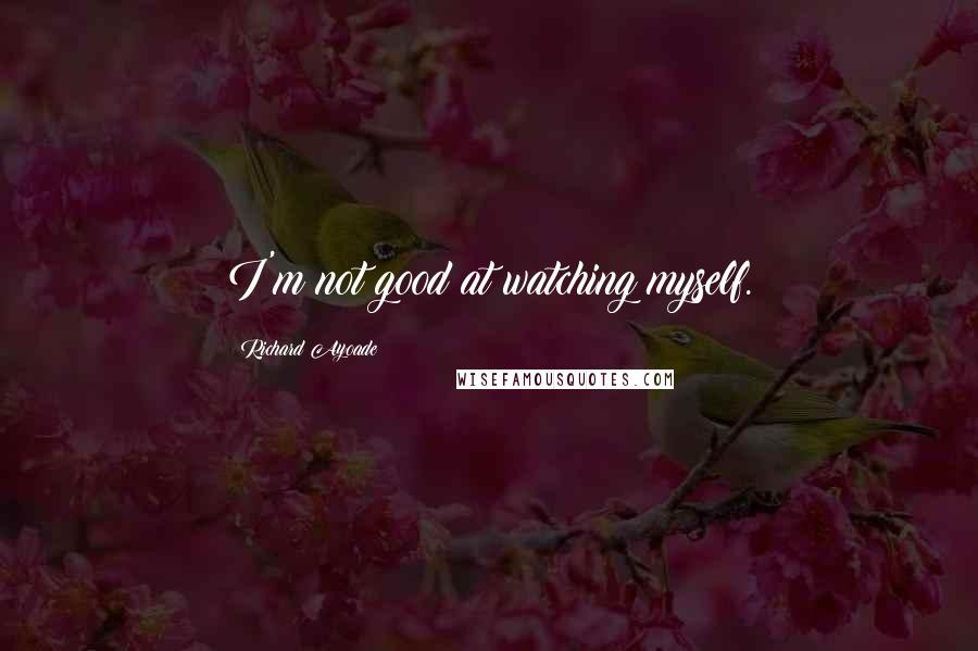 Richard Ayoade Quotes: I'm not good at watching myself.