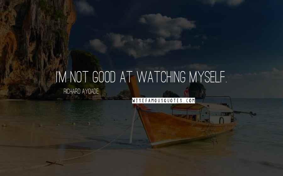 Richard Ayoade Quotes: I'm not good at watching myself.